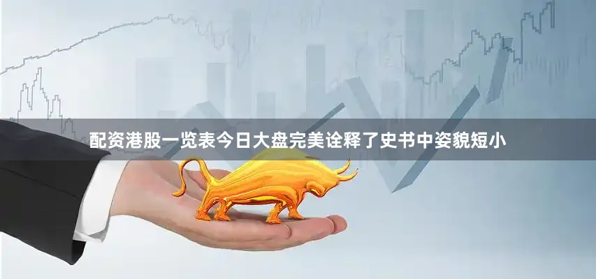 配资港股一览表今日大盘完美诠释了史书中姿貌短小