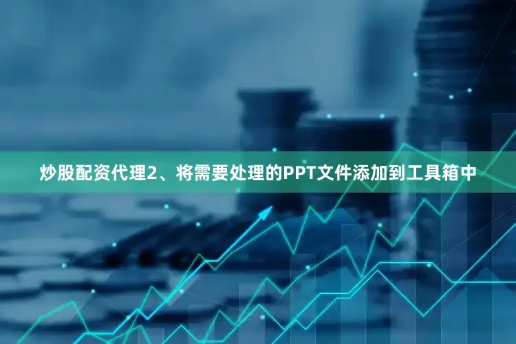 炒股配资代理2、将需要处理的PPT文件添加到工具箱中