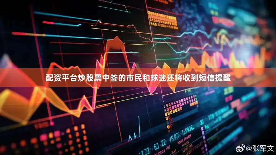 配资平台炒股票中签的市民和球迷还将收到短信提醒