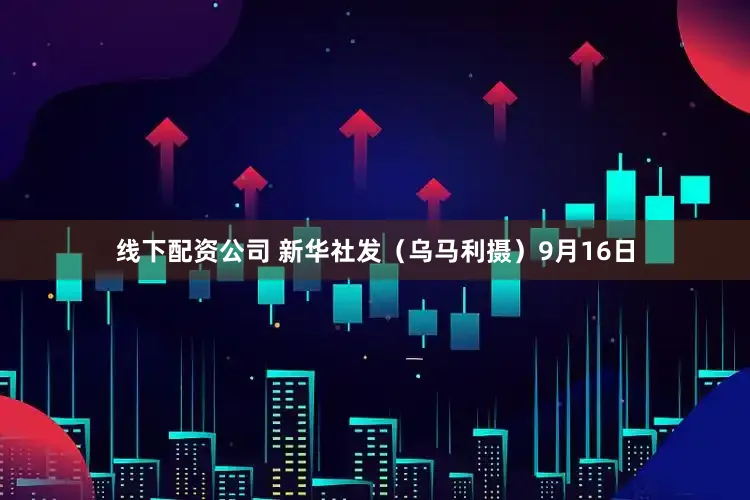 线下配资公司 新华社发（乌马利摄）9月16日
