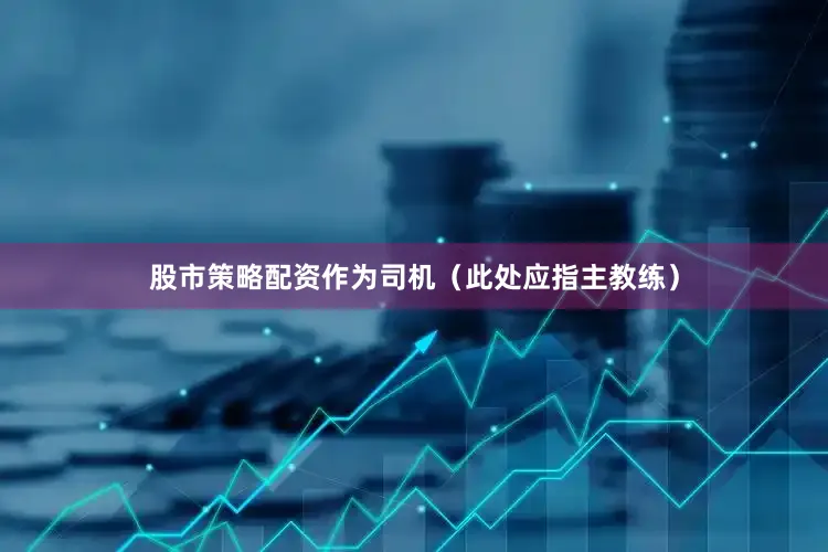 股市策略配资作为司机（此处应指主教练）
