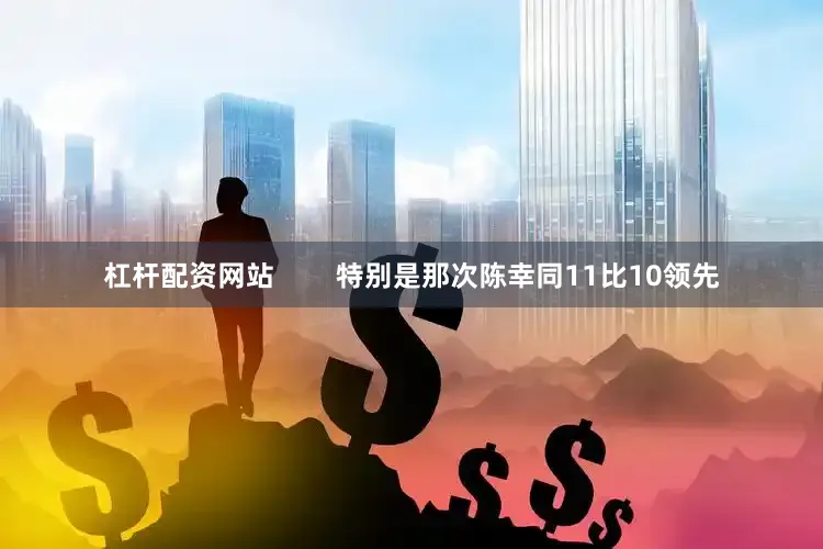 杠杆配资网站        特别是那次陈幸同11比10领先