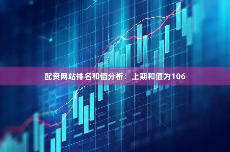 配资网站排名　　和值分析：上期和值为106