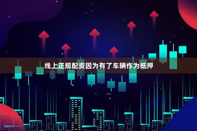 线上正规配资因为有了车辆作为抵押