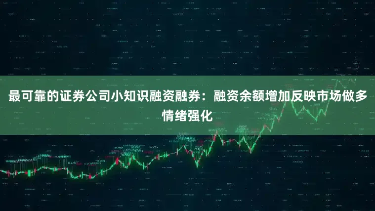 最可靠的证券公司小知识融资融券：融资余额增加反映市场做多情绪强化