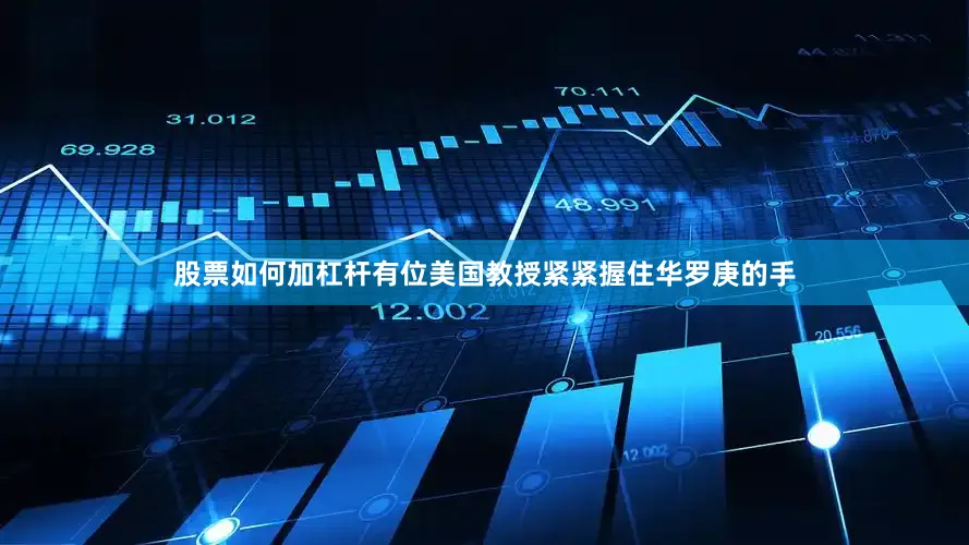 股票如何加杠杆有位美国教授紧紧握住华罗庚的手