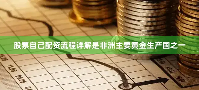 股票自己配资流程详解是非洲主要黄金生产国之一