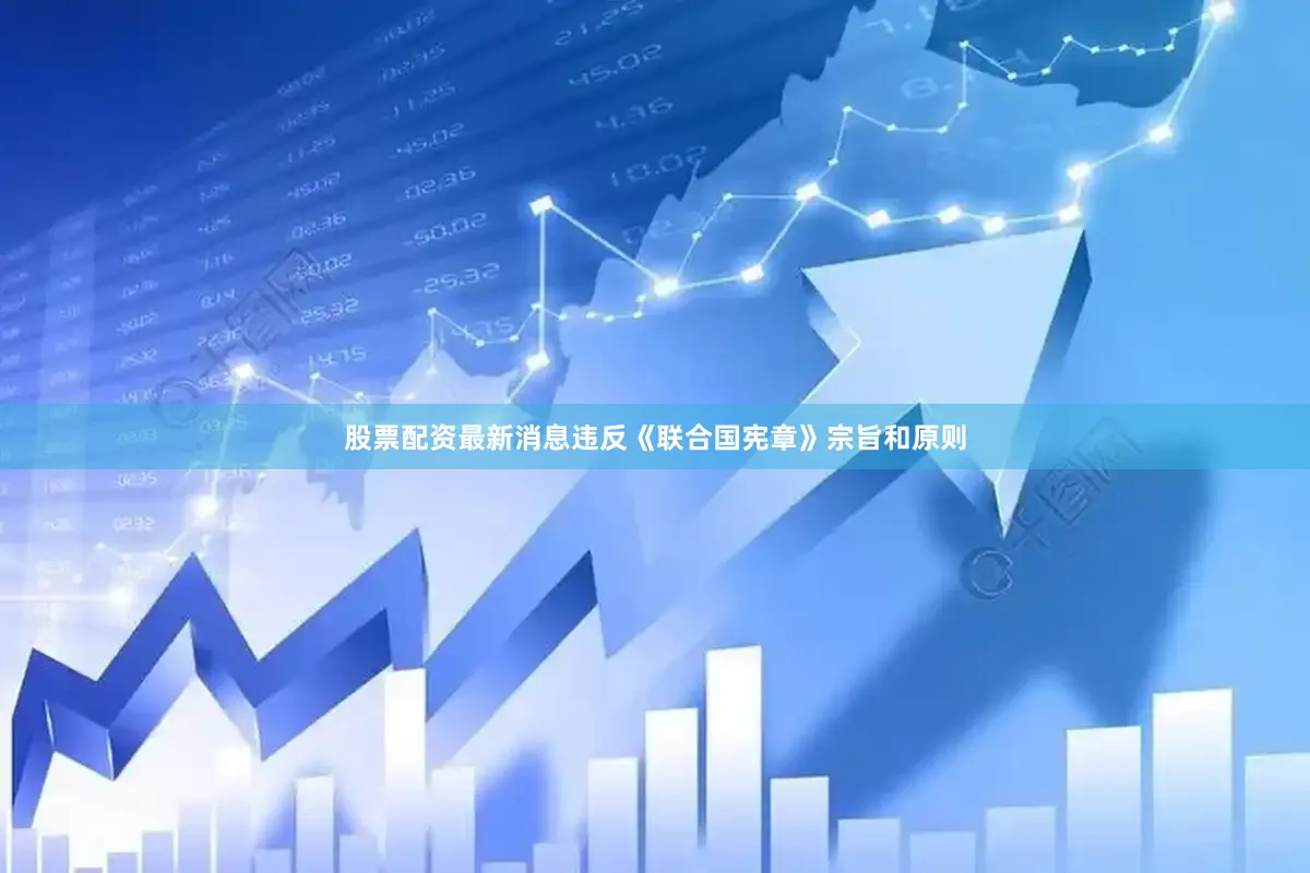 股票配资最新消息违反《联合国宪章》宗旨和原则