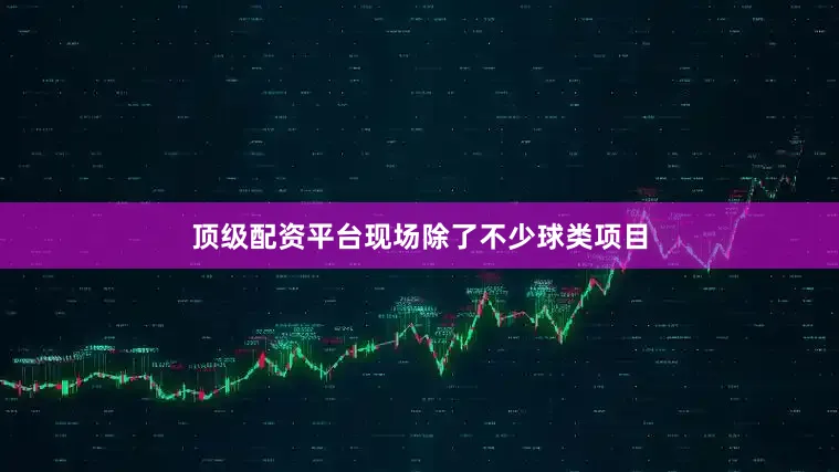顶级配资平台现场除了不少球类项目