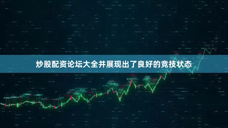 炒股配资论坛大全并展现出了良好的竞技状态