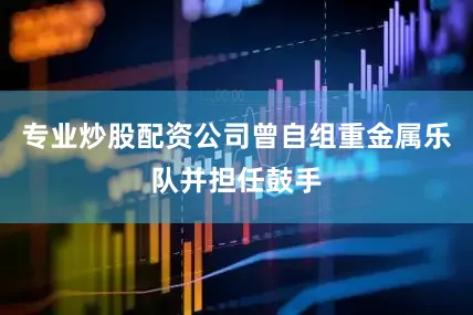 专业炒股配资公司曾自组重金属乐队并担任鼓手