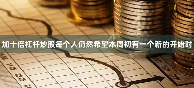 加十倍杠杆炒股每个人仍然希望本周初有一个新的开始时