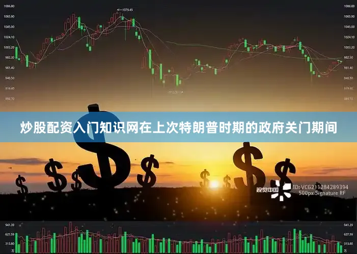 炒股配资入门知识网在上次特朗普时期的政府关门期间