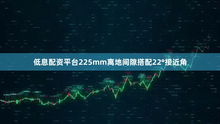 低息配资平台225mm离地间隙搭配22°接近角