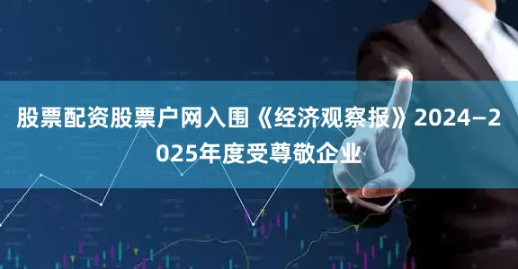 股票配资股票户网入围《经济观察报》2024—2025年度受尊敬企业