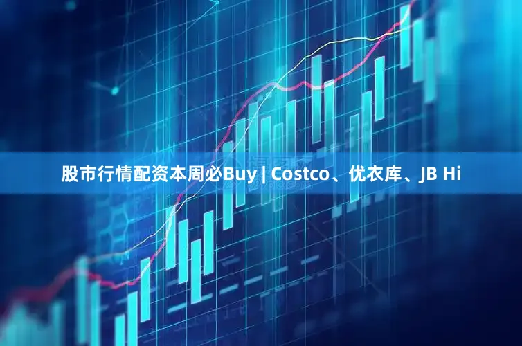股市行情配资本周必Buy | Costco、优衣库、JB Hi