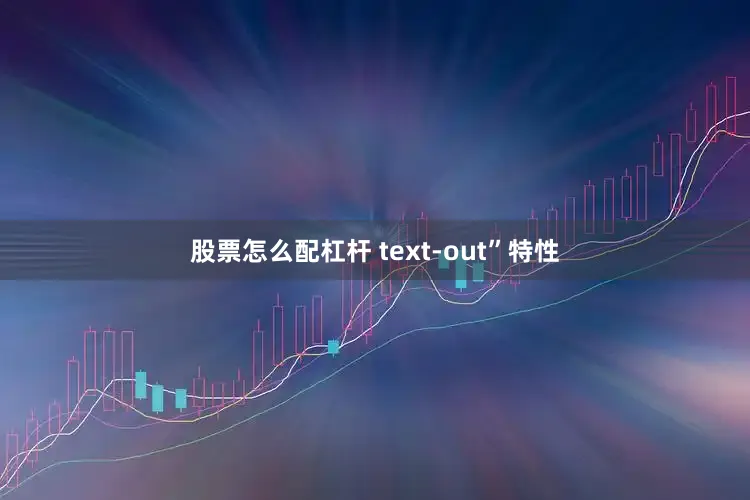股票怎么配杠杆 text-out”特性