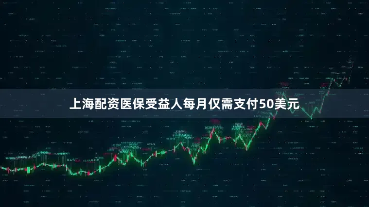 上海配资医保受益人每月仅需支付50美元